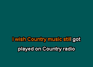 lwish Country music still got

played on Country radio
