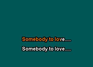Somebody to love .....

Somebody to love .....