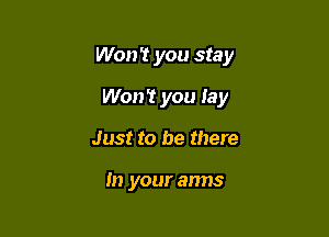 Won't you stay

Won't you Jay
Just to be there

In your arms