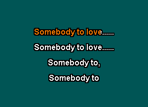 Somebody to love ......
Somebody to love ......

Somebody to,

Somebody to