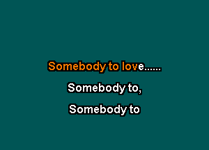 Somebody to love ......

Somebody to,

Somebody to