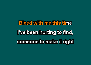 Bleed with me this time

I've been hurting to fund,

someone to make it right