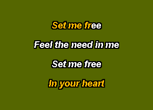 Set me free
Feel the need in me

Set me free

In your heart
