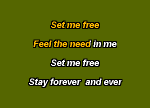 Set me free
Feel the need in me

Set me free

Stay forever and ever