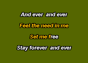 And ever and ever
Feel the need in me

Set me free

Stay forever and ever