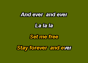 And ever and ever
La la Ia

Set me free

Stay forever and ever