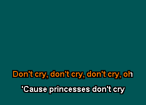 Don't cry, don't cry, don't cry, oh

'Cause princesses don't cry