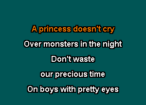 A princess doesn't cry
Over monsters in the night
Don't waste

our precious time

On boys with pretty eyes