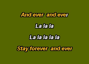 And ever and ever
La la Ia

La la la la la

Stay forever and ever