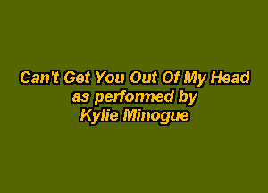 Can't Get You Out Of My Head

as perfonned by
Kylie Minogue