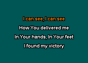 I can see, I can see
How You delivered me

In Your hands, In Your feet

lfound my victory