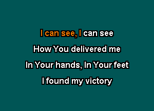 I can see, I can see
How You delivered me

In Your hands, In Your feet

lfound my victory