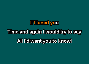 lfl loved you

Time and again I would try to say

All I'd want you to know!