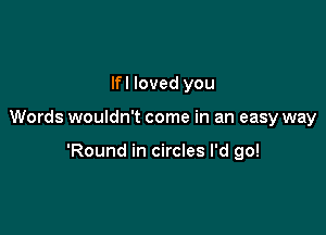 lfl loved you

Words wouldn't come in an easy way

'Round in circles I'd go!