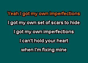 Yeah I got my own imperfections
I got my own set of scars to hide
I got my own imperfections
I can't hold your heart

when I'm fixing mine