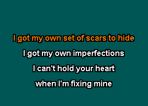 I got my own set of scars to hide

I got my own imperfections

I can't hold your heart

when I'm fixing mine