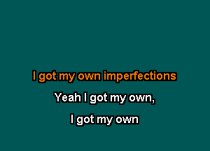 I got my own imperfections

Yeah I got my own,

I got my own