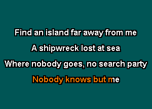 Find an '

Where nobody goes, no search party

Nobody knows but me