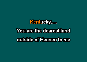 Kentucky .....

You are the dearest land

outside of Heaven to me