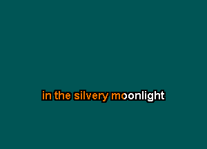 in the silvery moonlight