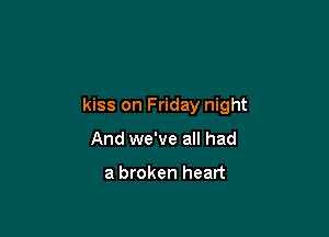 Fall in love from a

kiss on Friday night

And we've all had

the edge around five