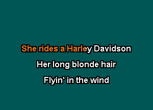 She rides a Harley Davidson

Her long blonde hair

Flyin' in the wind