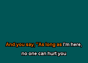 And you say, As long as I'm here,

no one can hurt you