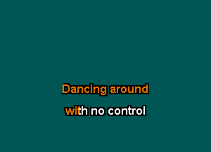 Dancing around

with no control