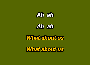 Ah ah
Ah ah

What about us

What about us