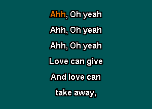 Ahh, Oh yeah
Ahh, Oh yeah
Ahh, Oh yeah

Love can give

And love can

take away,