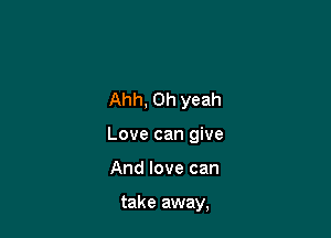 Ahh, Oh yeah

Love can give

And love can

take away,