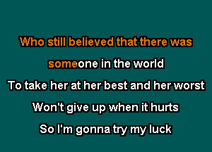 Who still believed that there was
someone in the world
To take her at her best and her worst
Won't give up when it hurts

So I'm gonna try my luck