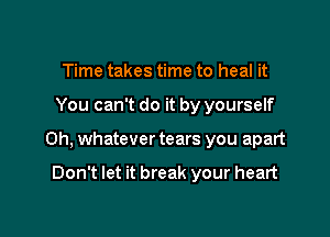 Time takes time to heal it

You can't do it by yourself

0h, whatever tears you apart

Don't let it break your heart