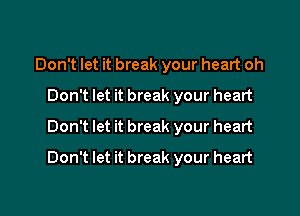 Don't let it break your heart oh
Don't let it break your heart
Don't let it break your heart

Don't let it break your heart
