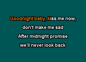 Goodnight baby, kiss me now,

don't make me sad

After midnight promise

we'll never look back