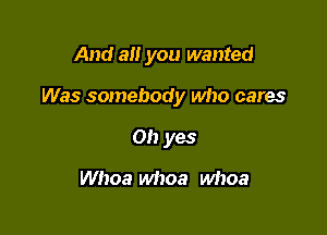 And all you wanted

Was somebody who cares

Oh yes
Whoa whoa whoa