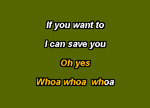 If you want to

loan save you

Oh yes
Whoa whoa whoa