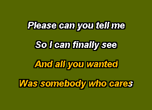 Please can you tell me
So I can finally see

And all you wanted

Was somebody who cares