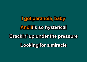 I got paranoia, baby

And it's so hysterical

Crackin' up under the pressure

Looking for a miracle