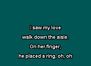 I saw my love
walk down the aisle.

On her finger,

he placed a ring, oh, oh