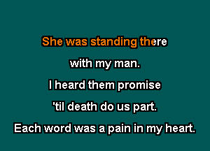 She was standing there
with my man.
I heard them promise
'til death do us part.

Each word was a pain in my heart.