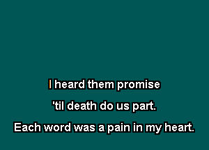 I heard them promise
'til death do us part.

Each word was a pain in my heart.