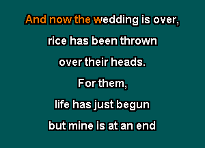 And now the wedding is over,
rice has been thrown
overtheir heads.

For them,

life hasjust begun

but mine is at an end