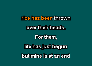 rice has been thrown
over their heads.

For them,

life hasjust begun

but mine is at an end