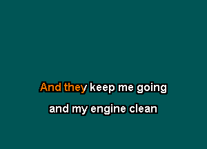 And they keep me going

and my engine clean
