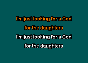 I'm just looking for a God

for the daughters

I'm just looking for a God

for the daughters