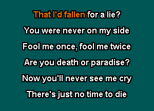 That I'd fallen for a lie?
You were never on my side
Fool me once, fool me twice
Are you death or paradise?
Now you'll never see me cry

There's just no time to die
