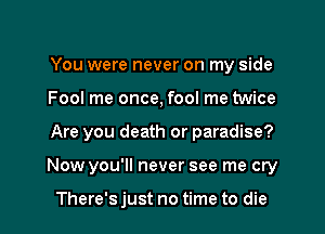 You were never on my side

Fool me once, fool me twice

Are you death or paradise?

Now you'll never see me cry

There's just no time to die