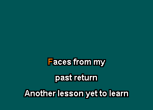 Faces from my

past return

Another lesson yet to learn