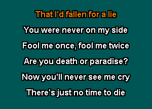 That I'd fallen for a lie
You were never on my side
Fool me once, fool me twice
Are you death or paradise?
Now you'll never see me cry

There's just no time to die
